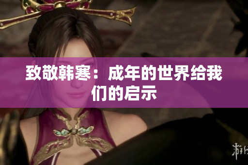 致敬韩寒：成年的世界给我们的启示