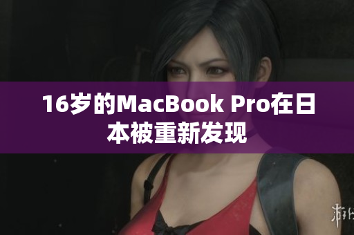16岁的MacBook Pro在日本被重新发现