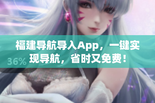 福建导航导入App，一键实现导航，省时又免费！