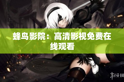 蜂鸟影院：高清影视免费在线观看