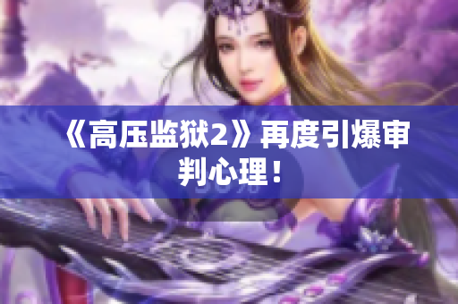 《高压监狱2》再度引爆审判心理！