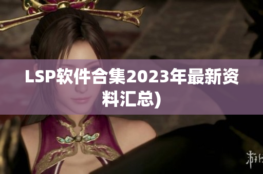 LSP软件合集2023年最新资料汇总)