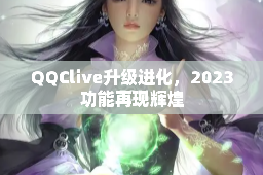 QQClive升级进化，2023功能再现辉煌