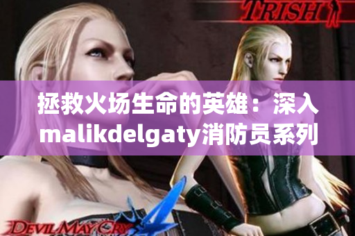 拯救火场生命的英雄：深入malikdelgaty消防员系列