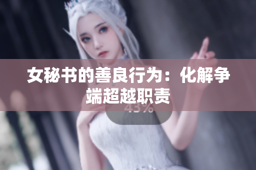 女秘书的善良行为：化解争端超越职责