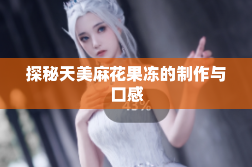 探秘天美麻花果冻的制作与口感