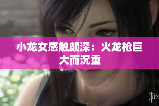 小龙女感触颇深：火龙枪巨大而沉重