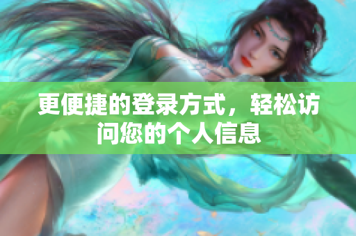 更便捷的登录方式，轻松访问您的个人信息