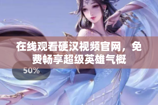 在线观看硬汉视频官网，免费畅享超级英雄气概