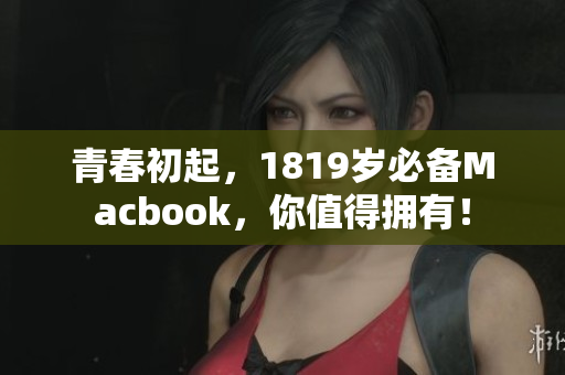 青春初起，1819岁必备Macbook，你值得拥有！