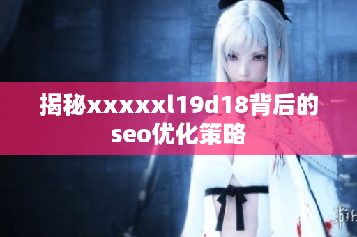揭秘xxxxxl19d18背后的seo优化策略