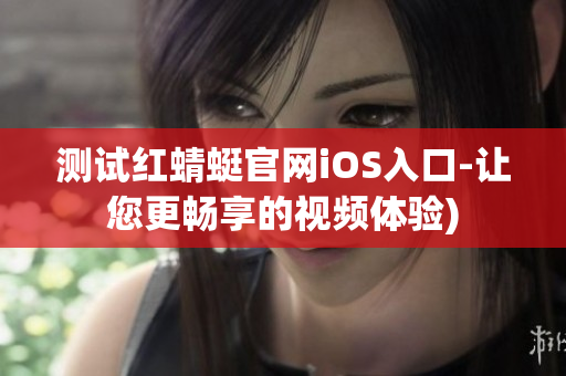 测试红蜻蜓官网iOS入口-让您更畅享的视频体验)