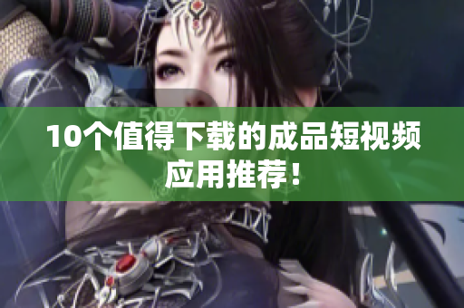 10个值得下载的成品短视频应用推荐！