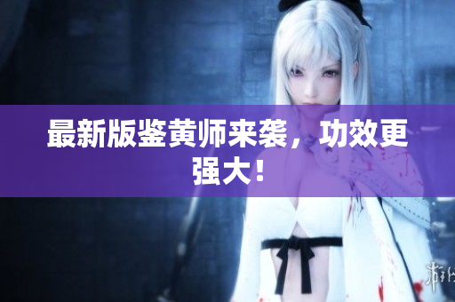 最新版鉴黄师来袭，功效更强大！