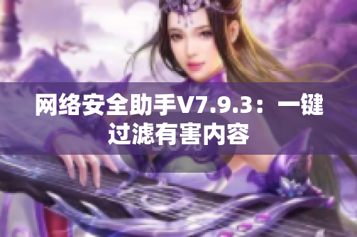 网络安全助手V7.9.3：一键过滤有害内容