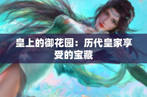 皇上的御花园：历代皇家享受的宝藏