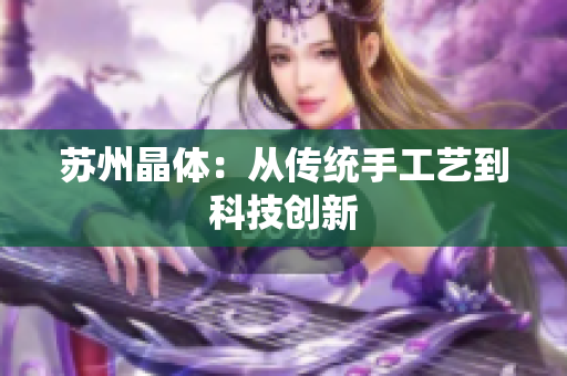 苏州晶体：从传统手工艺到科技创新