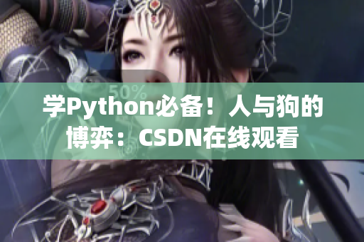 学Python必备！人与狗的博弈：CSDN在线观看