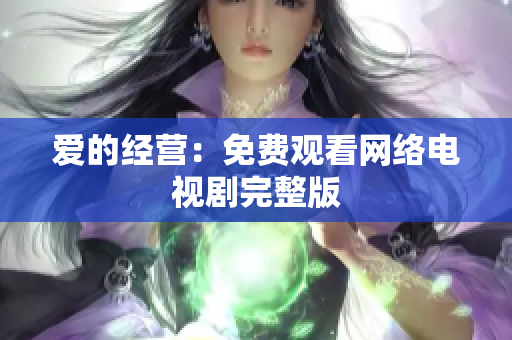 爱的经营：免费观看网络电视剧完整版