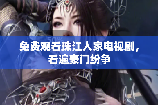 免费观看珠江人家电视剧，看遍豪门纷争