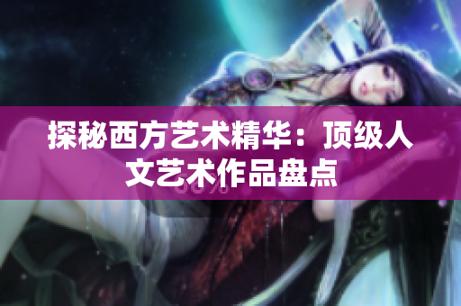 探秘西方艺术精华：顶级人文艺术作品盘点