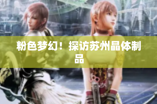 粉色梦幻！探访苏州晶体制品