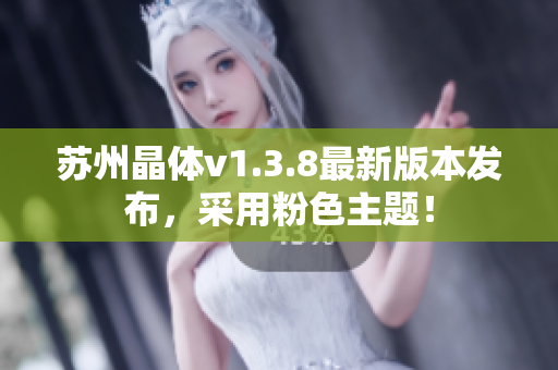 苏州晶体v1.3.8最新版本发布，采用粉色主题！