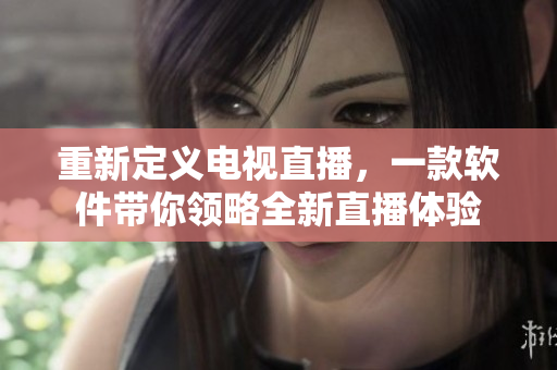 重新定义电视直播，一款软件带你领略全新直播体验