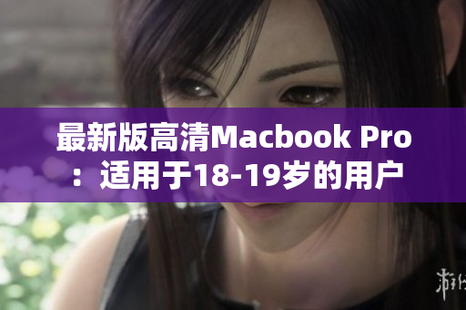 最新版高清Macbook Pro：适用于18-19岁的用户