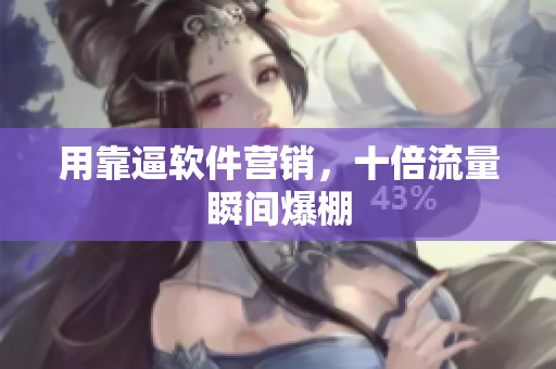 用靠逼软件营销，十倍流量瞬间爆棚