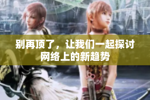 别再顶了，让我们一起探讨网络上的新趋势