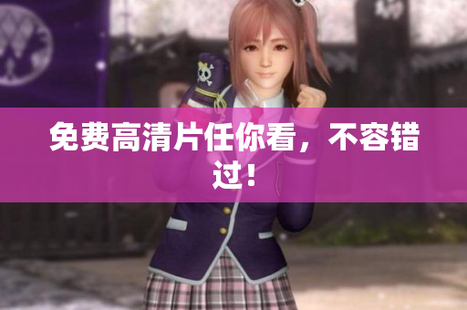 免费高清片任你看，不容错过！