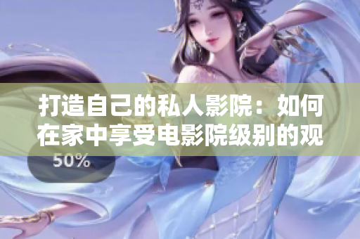 打造自己的私人影院：如何在家中享受电影院级别的观影体验