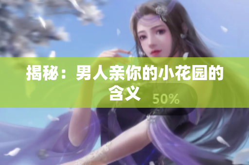 揭秘：男人亲你的小花园的含义