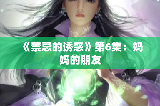 《禁忌的诱惑》第6集：妈妈的朋友