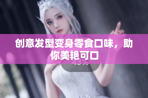 创意发型变身零食口味，助你美艳可口