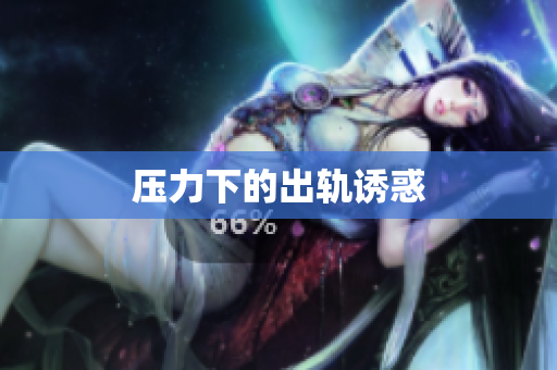 压力下的出轨诱惑