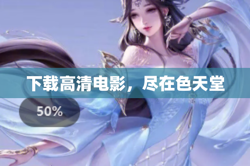 下载高清电影，尽在色天堂