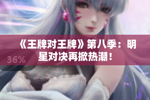 《王牌对王牌》第八季：明星对决再掀热潮！