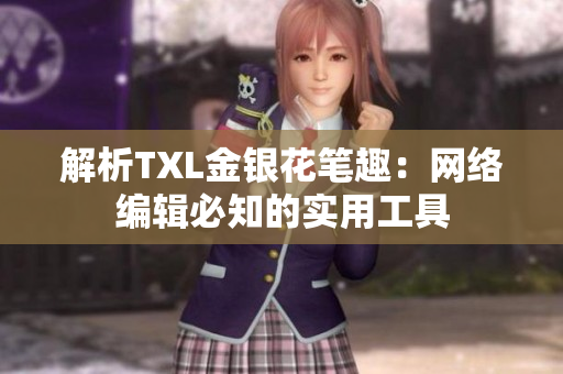 解析TXL金银花笔趣：网络编辑必知的实用工具