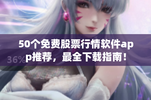 50个免费股票行情软件app推荐，最全下载指南！