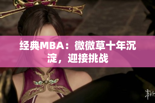 经典MBA：微微草十年沉淀，迎接挑战
