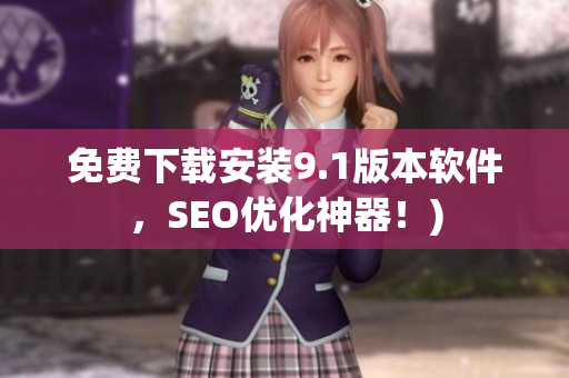 免费下载安装9.1版本软件，SEO优化神器！)