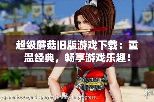超级蘑菇旧版游戏下载：重温经典，畅享游戏乐趣！