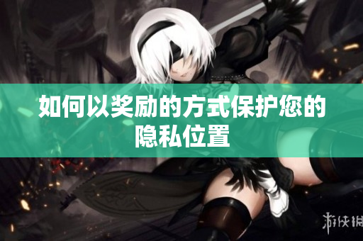 如何以奖励的方式保护您的隐私位置