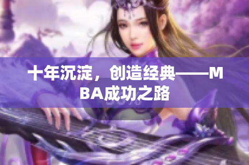 十年沉淀，创造经典——MBA成功之路