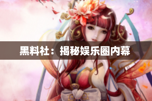 黑料社：揭秘娱乐圈内幕 