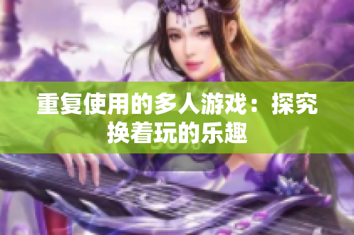 重复使用的多人游戏：探究换着玩的乐趣