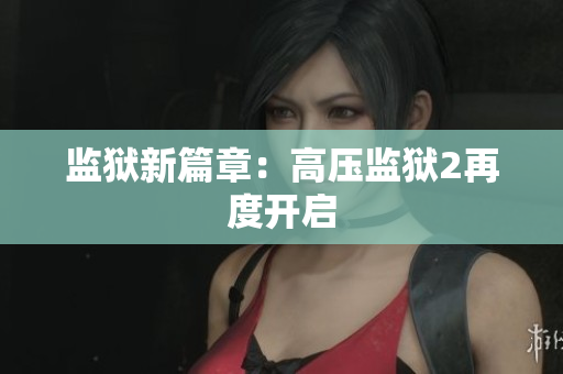 监狱新篇章：高压监狱2再度开启