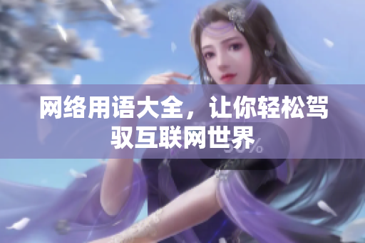 网络用语大全，让你轻松驾驭互联网世界